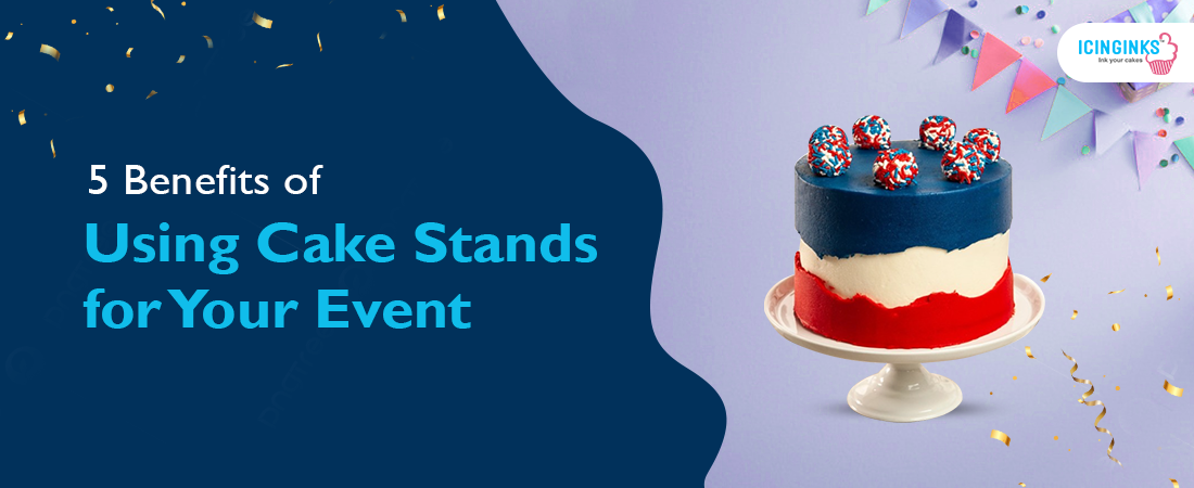 5 Benefits of Using Cake Stands for Your Event